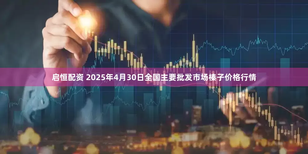 启恒配资 2025年4月30日全国主要批发市场榛子价格行情